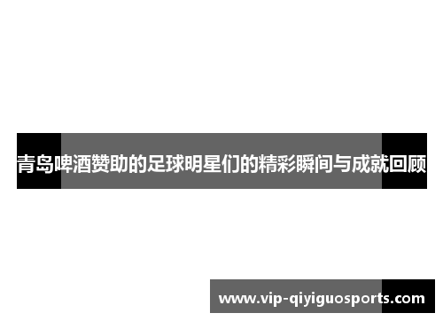 青岛啤酒赞助的足球明星们的精彩瞬间与成就回顾